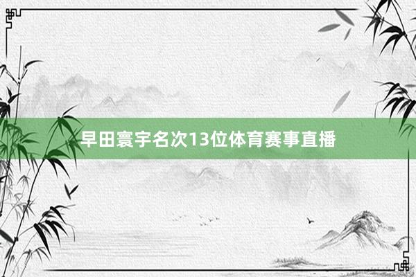 早田寰宇名次13位体育赛事直播