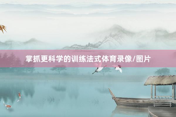 掌抓更科学的训练法式体育录像/图片