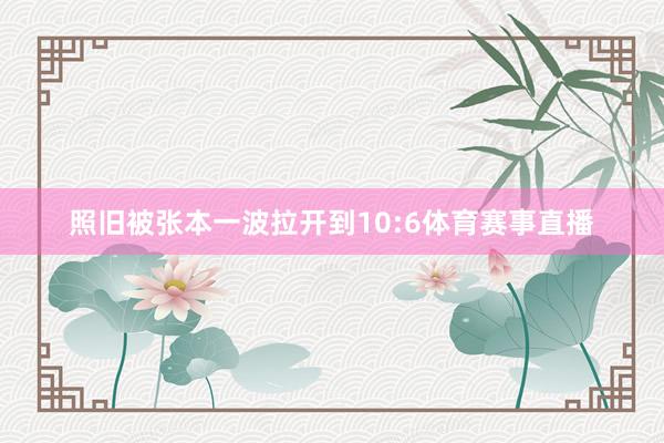 照旧被张本一波拉开到10:6体育赛事直播