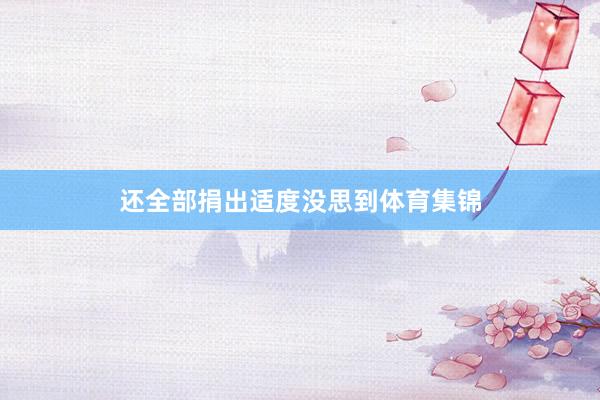 还全部捐出适度没思到体育集锦