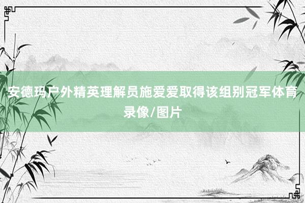 安德玛户外精英理解员施爱爱取得该组别冠军体育录像/图片