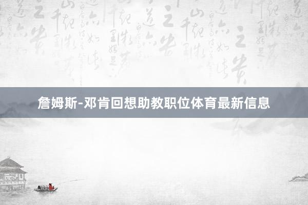 詹姆斯-邓肯回想助教职位体育最新信息