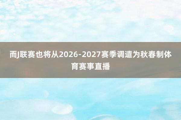 而J联赛也将从2026-2027赛季调遣为秋春制体育赛事直播