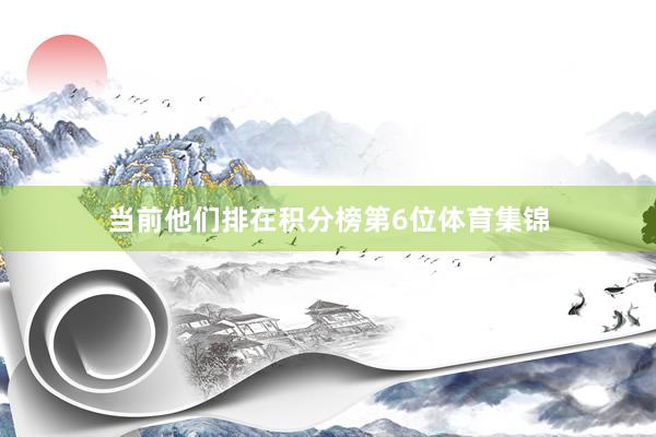 当前他们排在积分榜第6位体育集锦