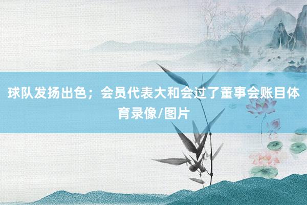 球队发扬出色；会员代表大和会过了董事会账目体育录像/图片