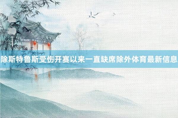 除斯特鲁斯受伤开赛以来一直缺席除外体育最新信息