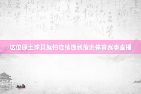 这位原土球员就怕连续遭到落索体育赛事直播