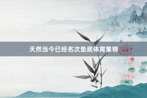 天然当今已经名次垫底体育集锦