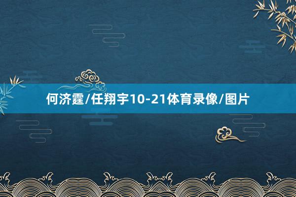 何济霆/任翔宇10-21体育录像/图片