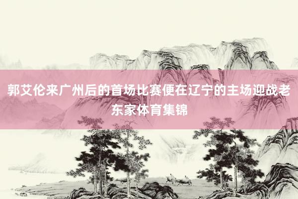 郭艾伦来广州后的首场比赛便在辽宁的主场迎战老东家体育集锦