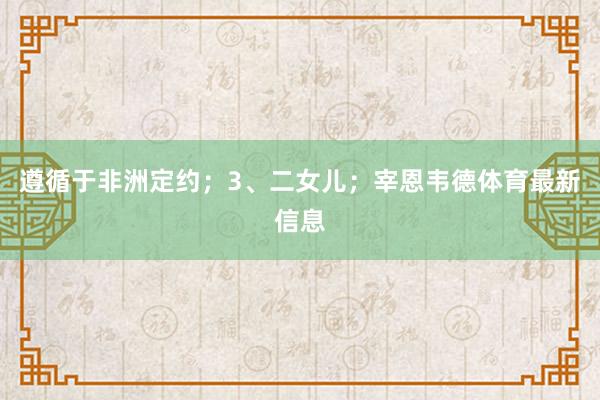 遵循于非洲定约；3、二女儿；宰恩韦德体育最新信息