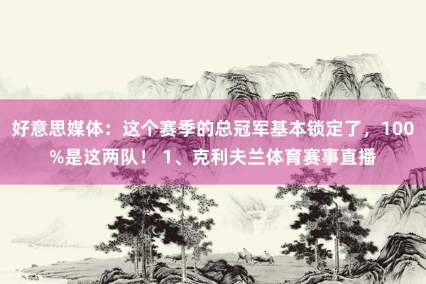 好意思媒体：这个赛季的总冠军基本锁定了，100%是这两队！ 1、克利夫兰体育赛事直播