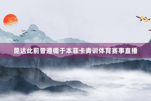 昆达此前曾遵循于本菲卡青训体育赛事直播
