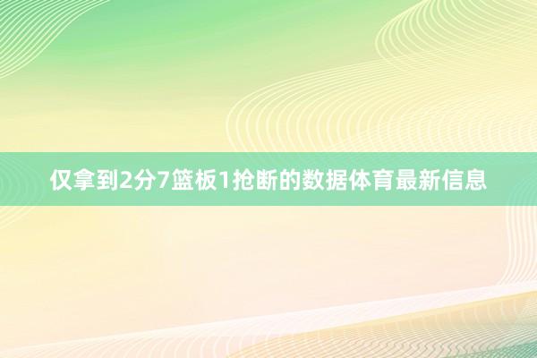 仅拿到2分7篮板1抢断的数据体育最新信息