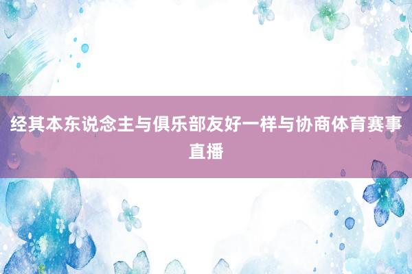 经其本东说念主与俱乐部友好一样与协商体育赛事直播