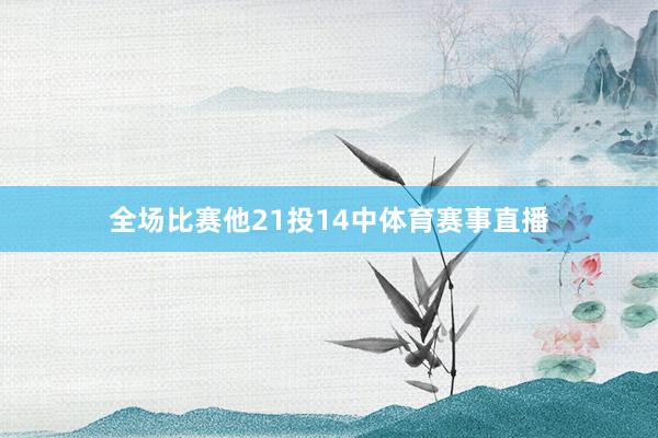 全场比赛他21投14中体育赛事直播