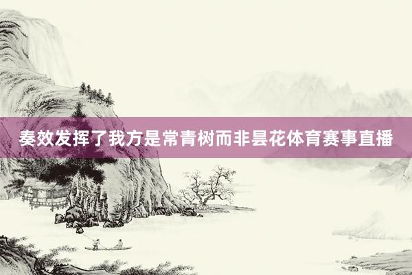 奏效发挥了我方是常青树而非昙花体育赛事直播