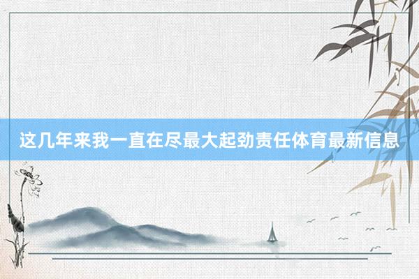 这几年来我一直在尽最大起劲责任体育最新信息