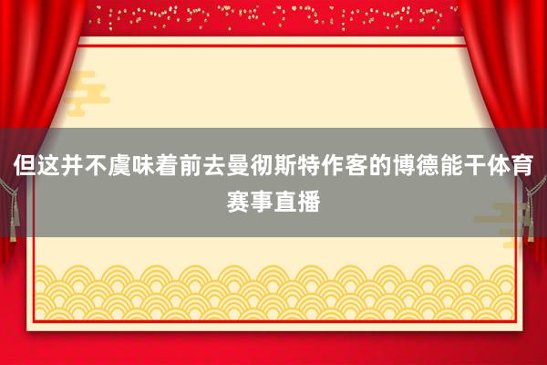 但这并不虞味着前去曼彻斯特作客的博德能干体育赛事直播