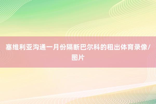塞维利亚沟通一月份隔断巴尔科的租出体育录像/图片