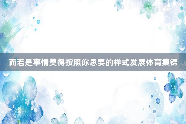 而若是事情莫得按照你思要的样式发展体育集锦