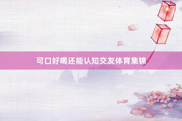 可口好喝还能认知交友体育集锦