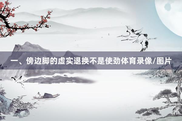 一、傍边脚的虚实退换不是使劲体育录像/图片