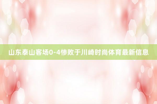 山东泰山客场0-4惨败于川崎时尚体育最新信息