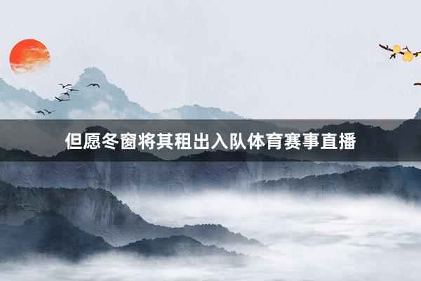 但愿冬窗将其租出入队体育赛事直播