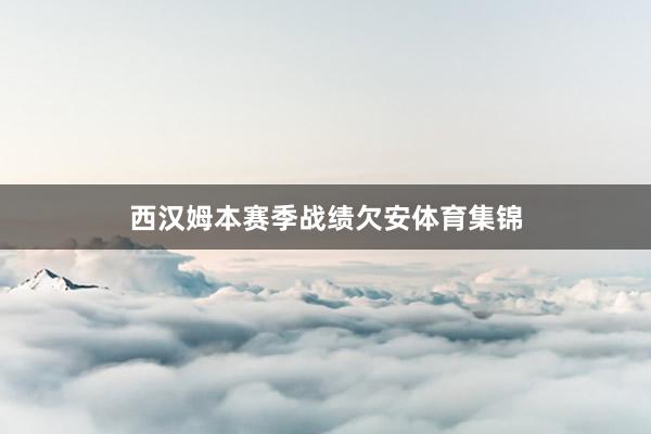 西汉姆本赛季战绩欠安体育集锦