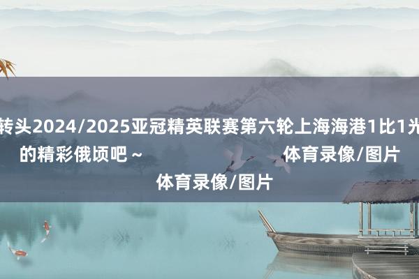 一都转头2024/2025亚冠精英联赛第六轮上海海港1比1光