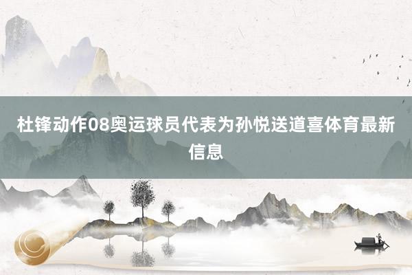 杜锋动作08奥运球员代表为孙悦送道喜体育最新信息