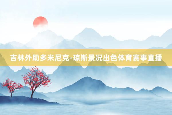 吉林外助多米尼克-琼斯景况出色体育赛事直播