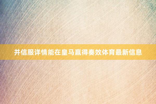 并信服详情能在皇马赢得奏效体育最新信息
