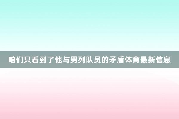 咱们只看到了他与男列队员的矛盾体育最新信息