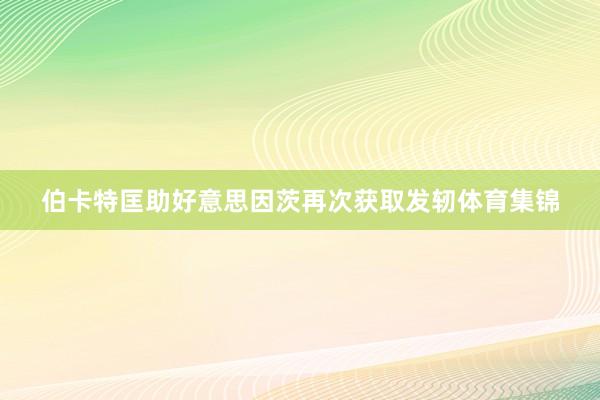 伯卡特匡助好意思因茨再次获取发轫体育集锦