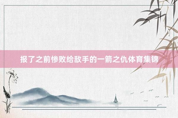 报了之前惨败给敌手的一箭之仇体育集锦