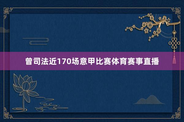 曾司法近170场意甲比赛体育赛事直播