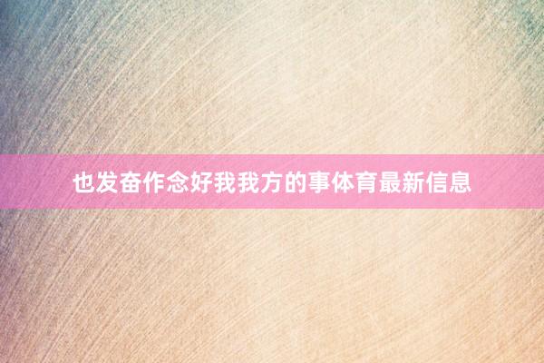 也发奋作念好我我方的事体育最新信息