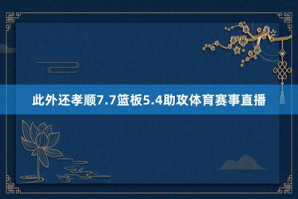 此外还孝顺7.7篮板5.4助攻体育赛事直播