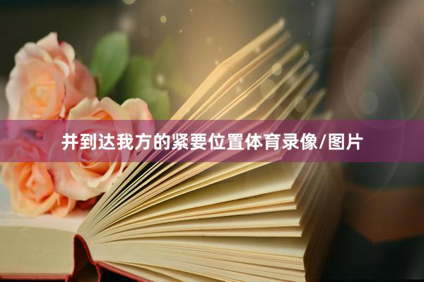 并到达我方的紧要位置体育录像/图片