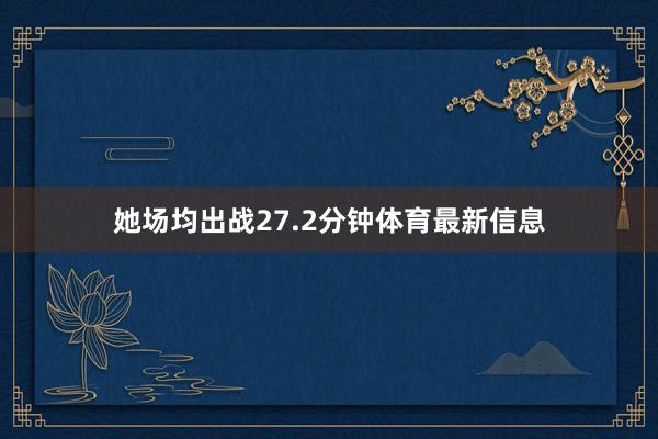 她场均出战27.2分钟体育最新信息