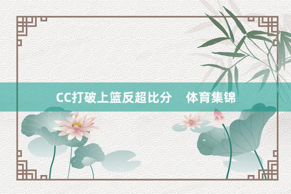 CC打破上篮反超比分    体育集锦