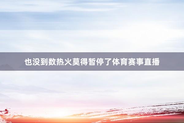 也没到数热火莫得暂停了体育赛事直播