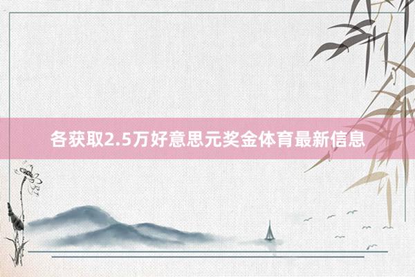 各获取2.5万好意思元奖金体育最新信息