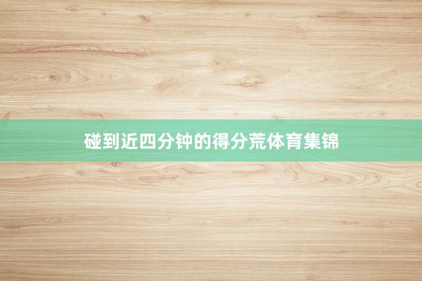 碰到近四分钟的得分荒体育集锦