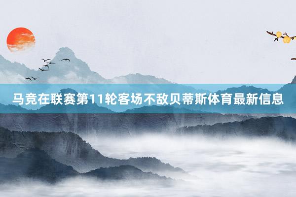马竞在联赛第11轮客场不敌贝蒂斯体育最新信息