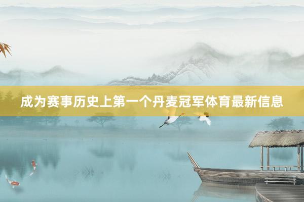 成为赛事历史上第一个丹麦冠军体育最新信息