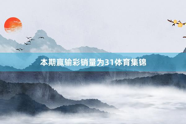 本期赢输彩销量为31体育集锦