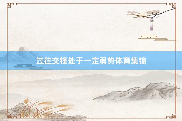 过往交锋处于一定弱势体育集锦
